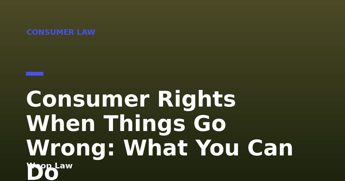 Consumer Rights When Things Go Wrong: What You Can Do